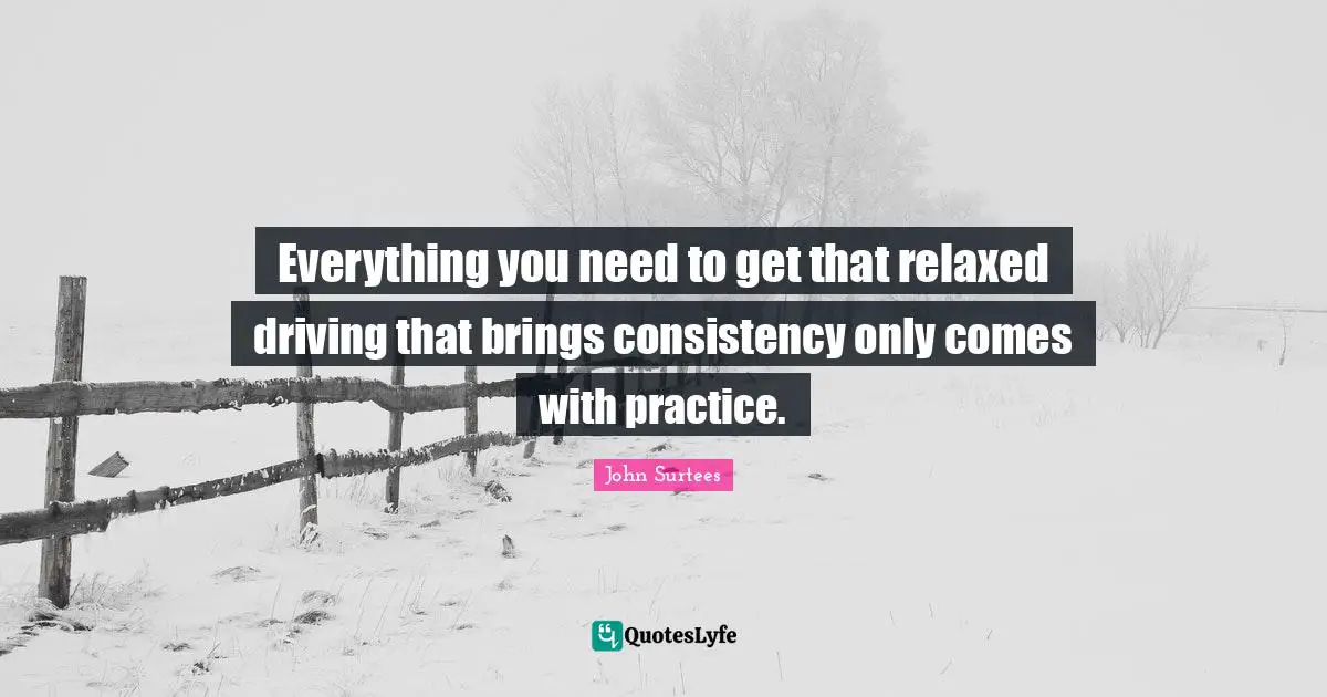 Relaxed Quotes: "Everything you need to get that relaxed driving that brings consistency only comes with practice."