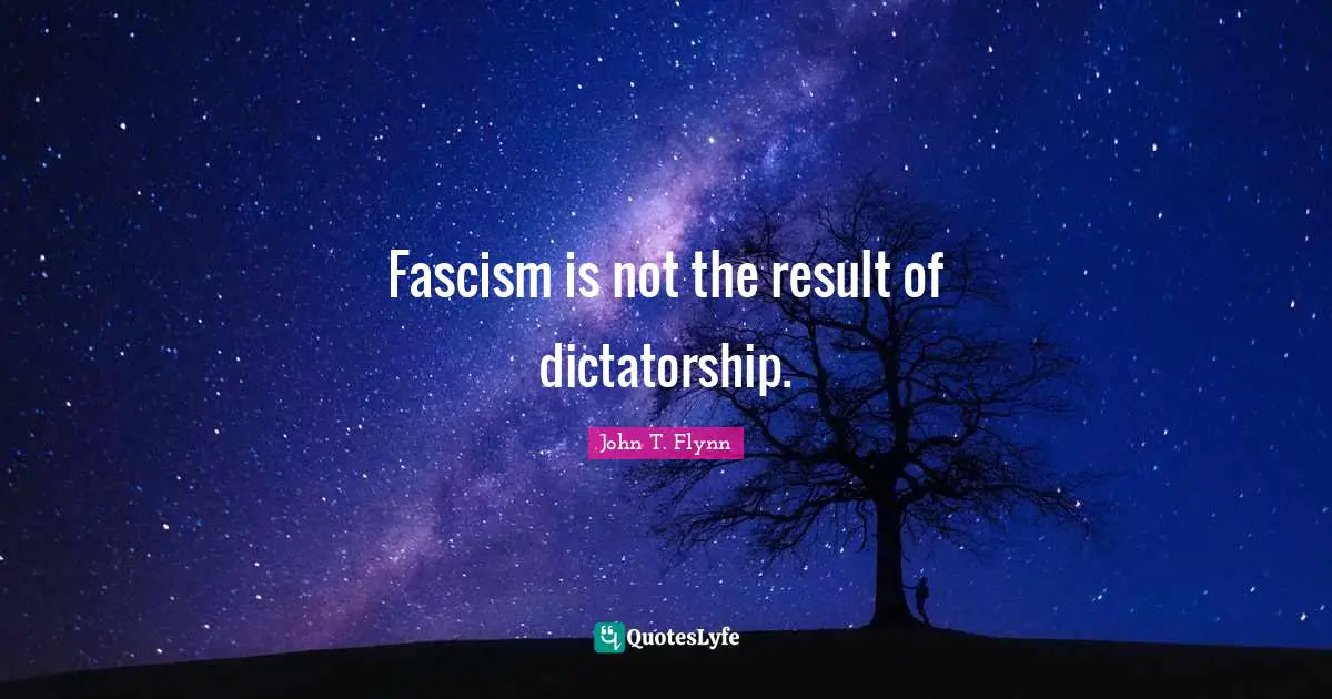 Fascism is not the result of dictatorship.