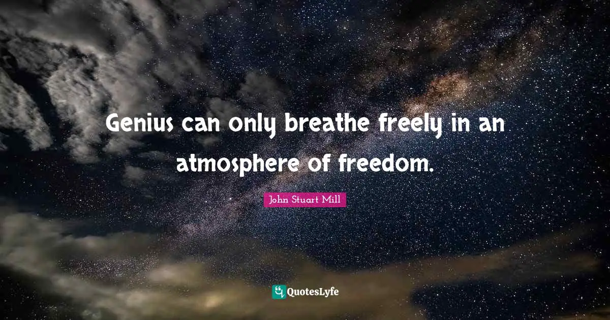 Genius can only breathe freely in an atmosphere of freedom.