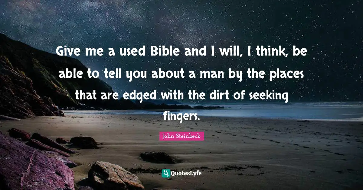 Give me a used Bible and I will, I think, be able to tell you about a man by the places that are edged with the dirt of seeking fingers.
