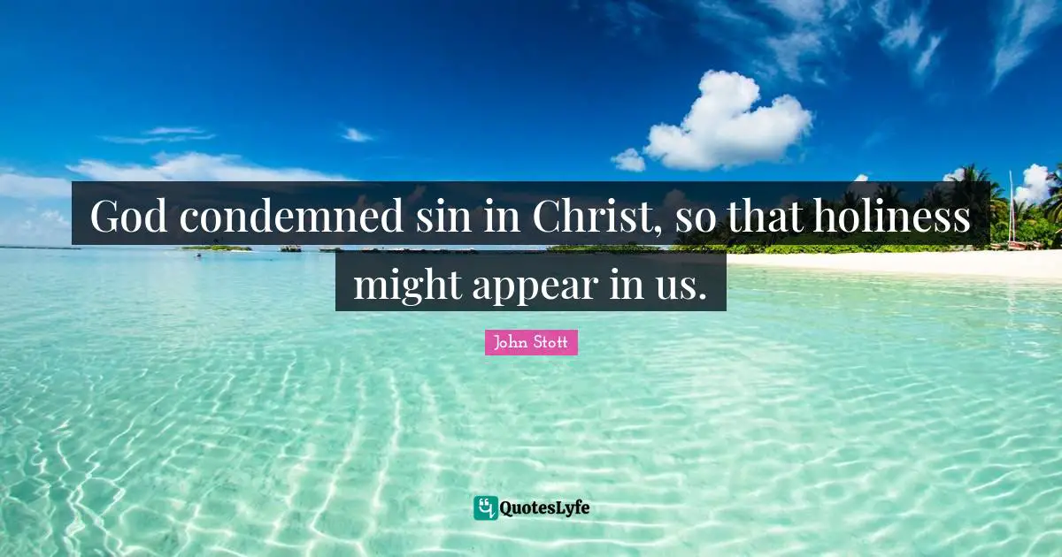 John Stott Quotes: "God condemned sin in Christ, so that holiness might appear in us."