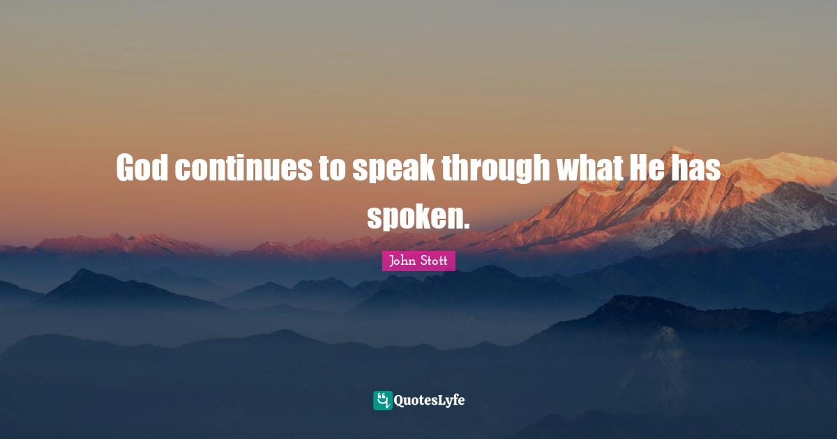 John Stott Quotes: "God continues to speak through what He has spoken."