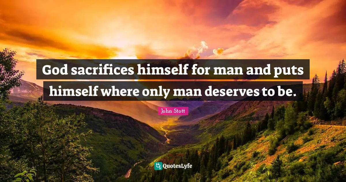 God sacrifices himself for man and puts himself where only man deserves to be.