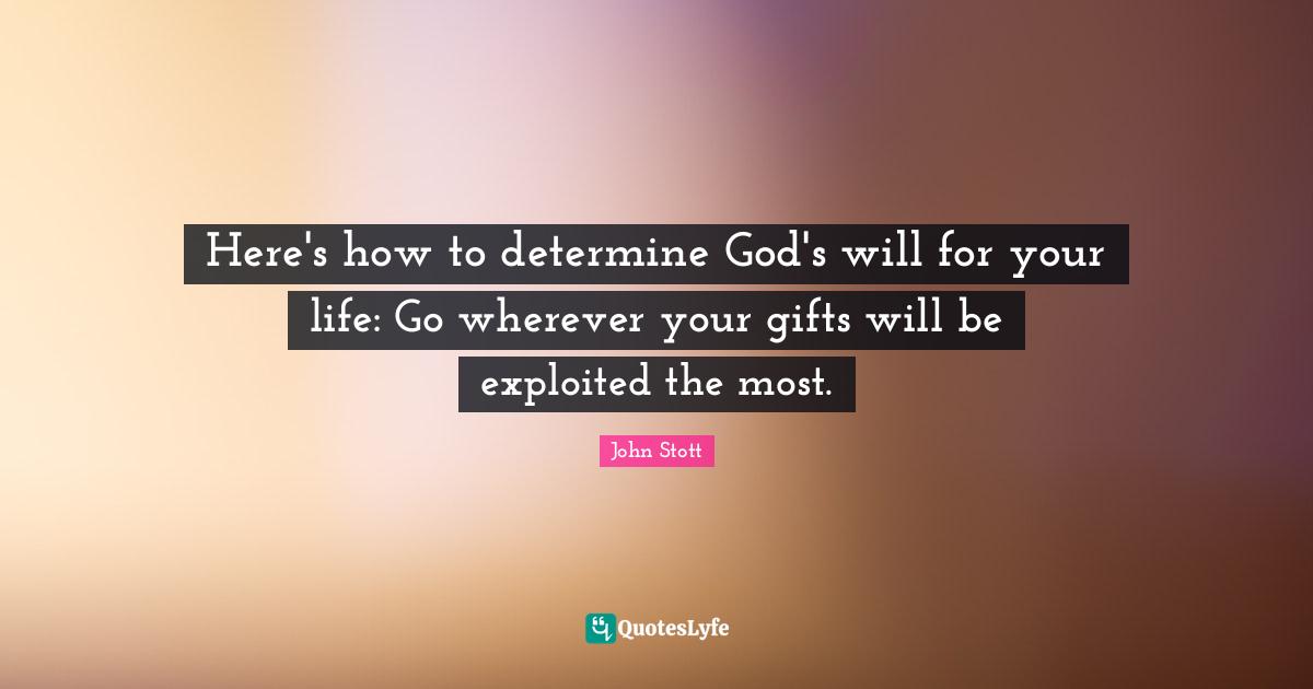 John Stott Quotes: "Here's how to determine God's will for your life: Go wherever your gifts will be exploited the most."
