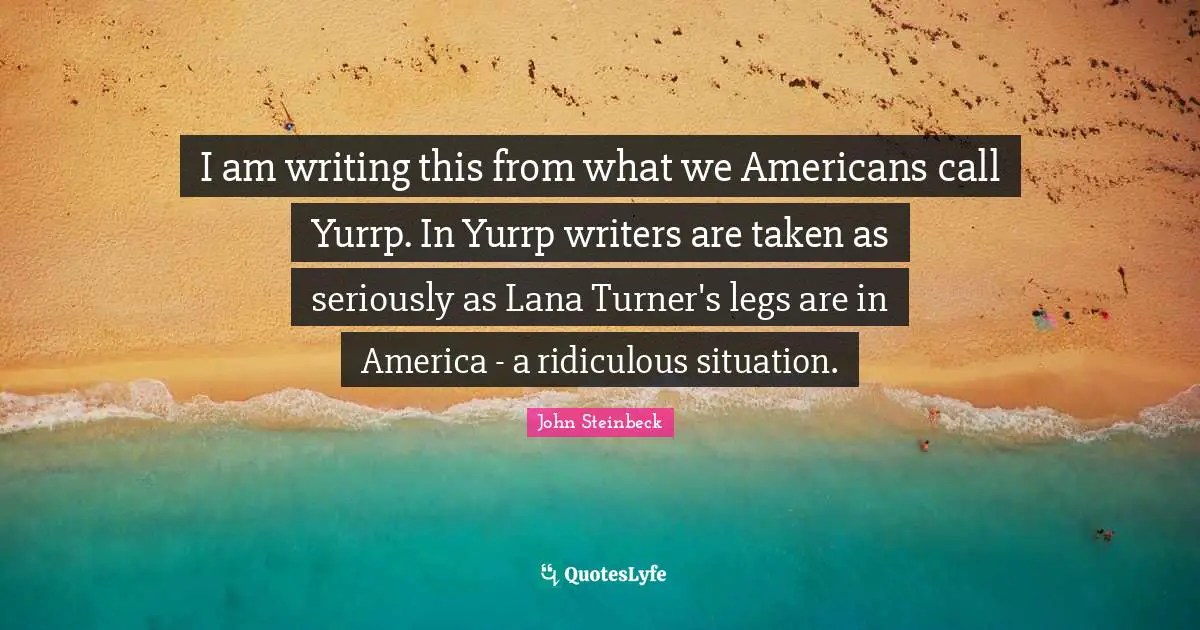 I am writing this from what we Americans call Yurrp. In Yurrp writers are taken as seriously as Lana Turner's legs are in America - a ridiculous situation.
