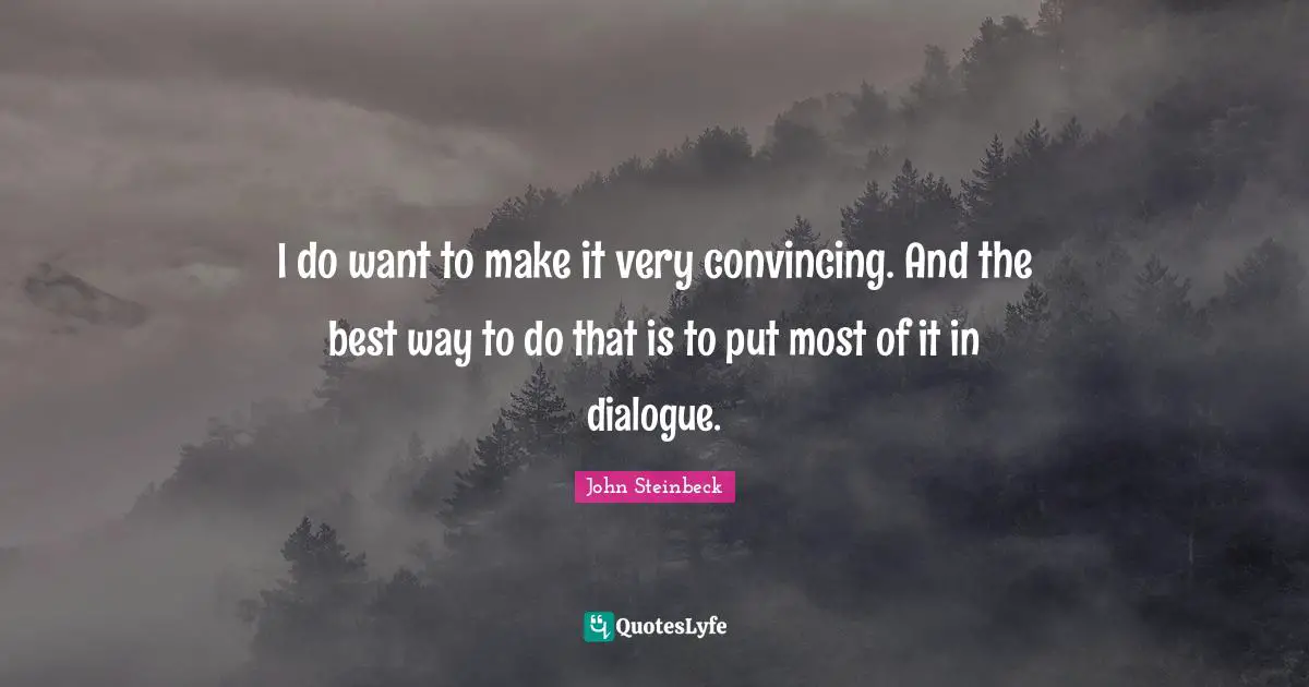 I do want to make it very convincing. And the best way to do that is to put most of it in dialogue.