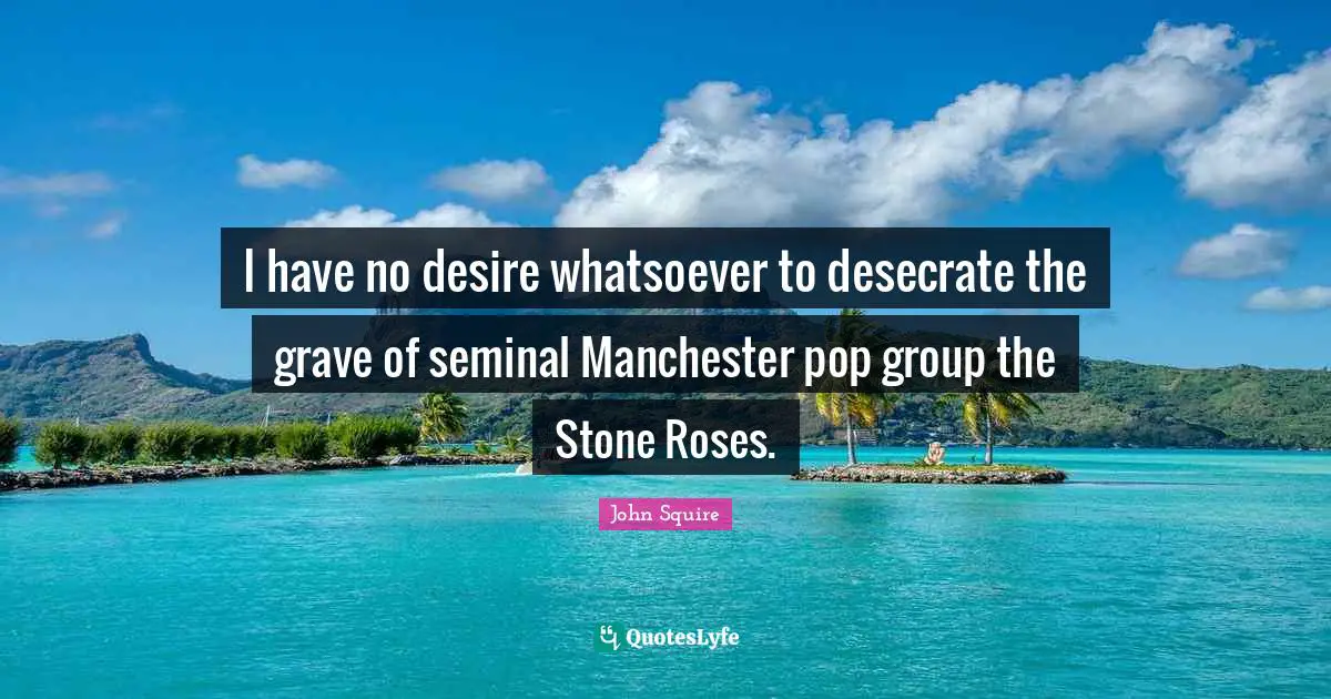 I have no desire whatsoever to desecrate the grave of seminal Manchester pop group the Stone Roses.
