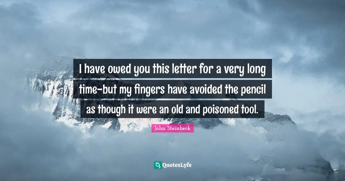 I have owed you this letter for a very long time-but my fingers have avoided the pencil as though it were an old and poisoned tool.