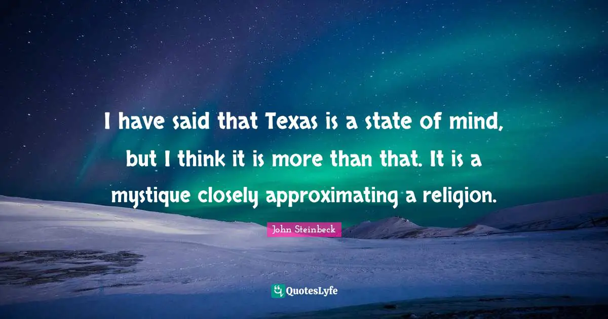I have said that Texas is a state of mind, but I think it is more than that. It is a mystique closely approximating a religion.