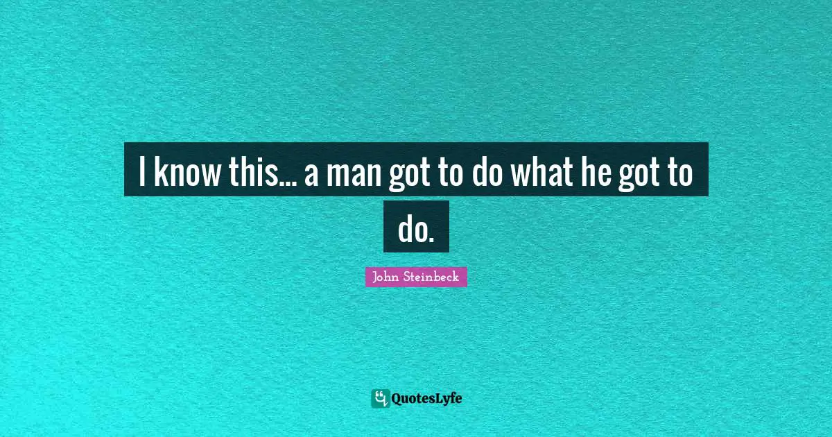 I know this... a man got to do what he got to do.