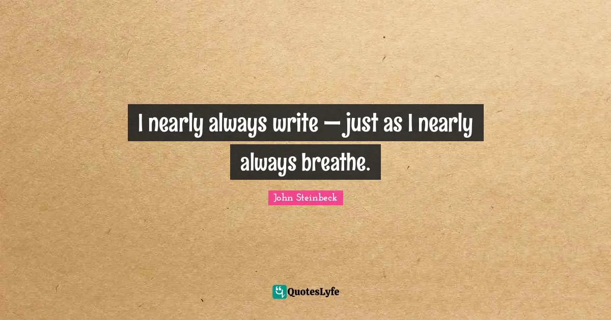 I nearly always write — just as I nearly always breathe.