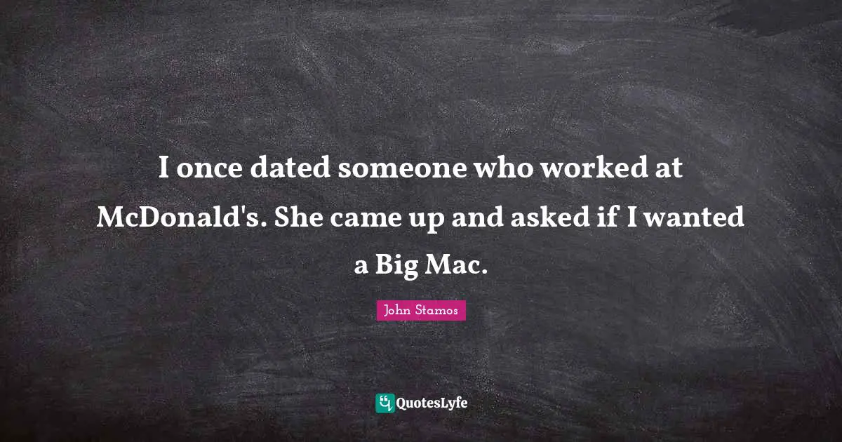 Mcdonalds Quotes: "I once dated someone who worked at McDonald's. She came up and asked if I wanted a Big Mac."