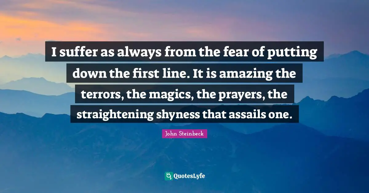 I suffer as always from the fear of putting down the first line. It is amazing the terrors, the magics, the prayers, the straightening shyness that assails one.