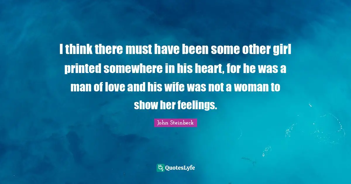 I think there must have been some other girl printed somewhere in his heart, for he was a man of love and his wife was not a woman to show her feelings.