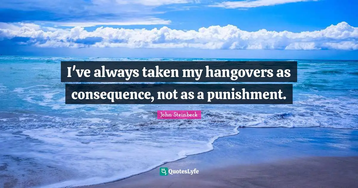 I've always taken my hangovers as consequence, not as a punishment.