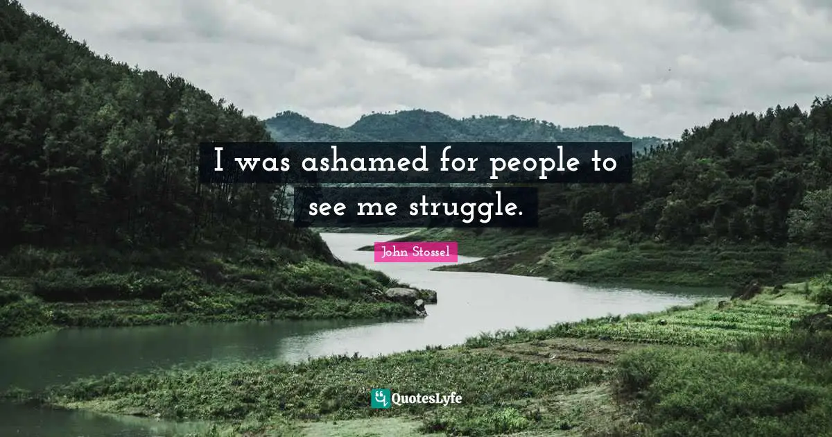 I was ashamed for people to see me struggle.