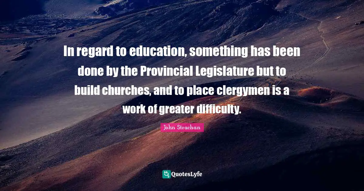 In regard to education, something has been done by the Provincial Legislature but to build churches, and to place clergymen is a work of greater difficulty.