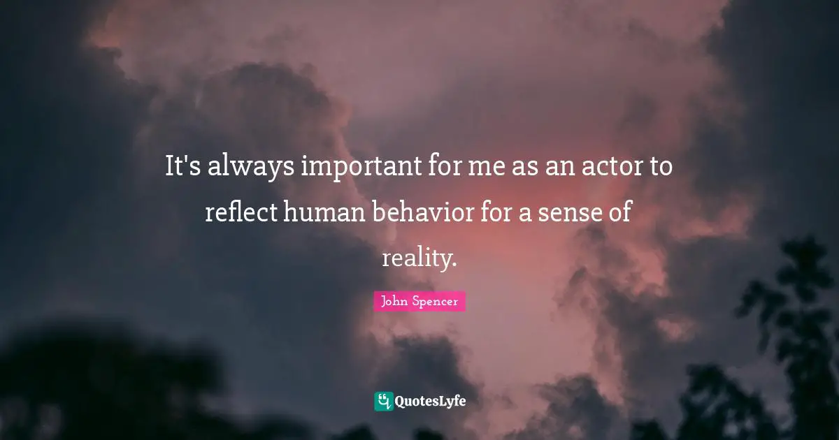 It's always important for me as an actor to reflect human behavior for a sense of reality.
