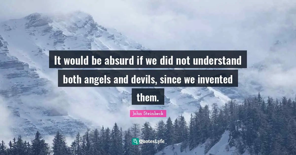 It would be absurd if we did not understand both angels and devils, since we invented them.