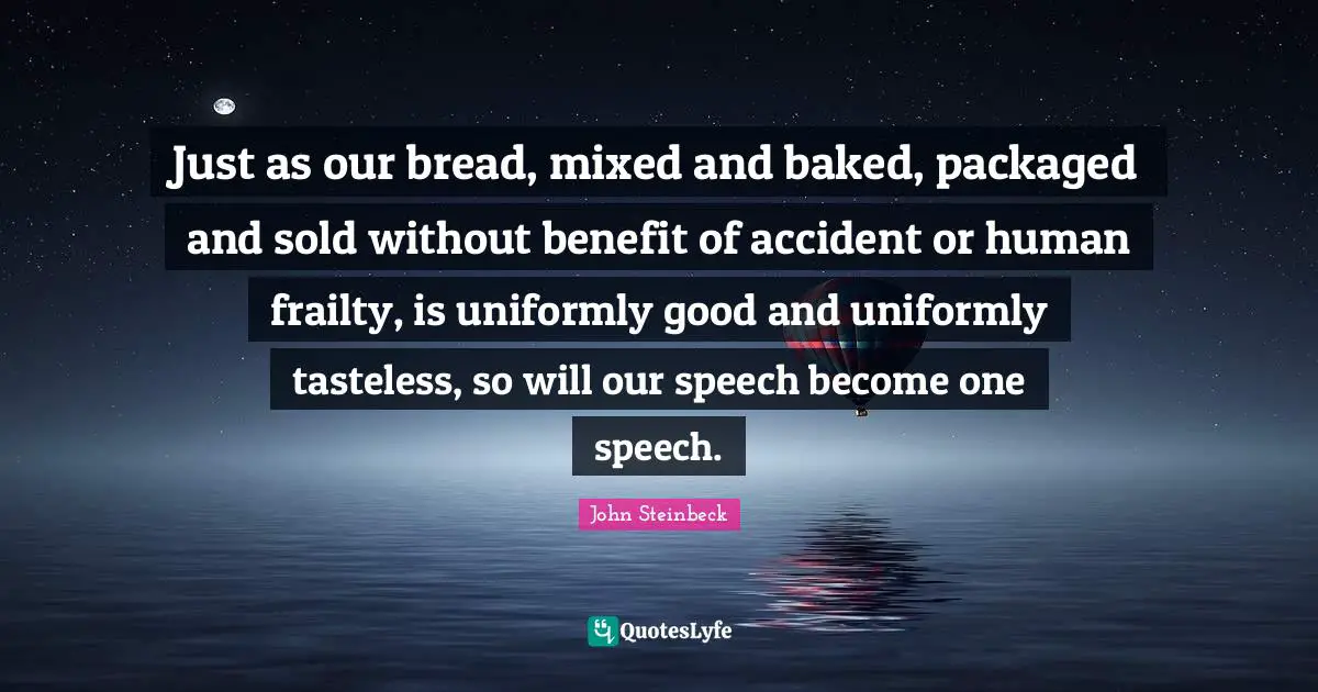 Just as our bread, mixed and baked, packaged and sold without benefit of accident or human frailty, is uniformly good and uniformly tasteless, so will our speech become one speech.