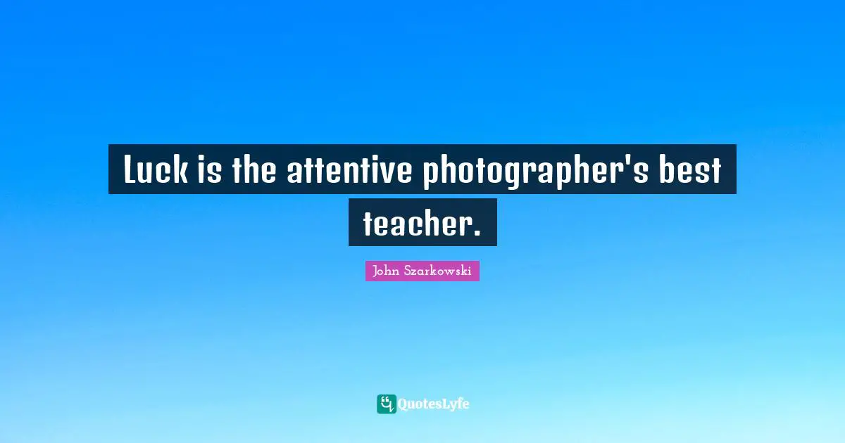 Luck is the attentive photographer's best teacher.