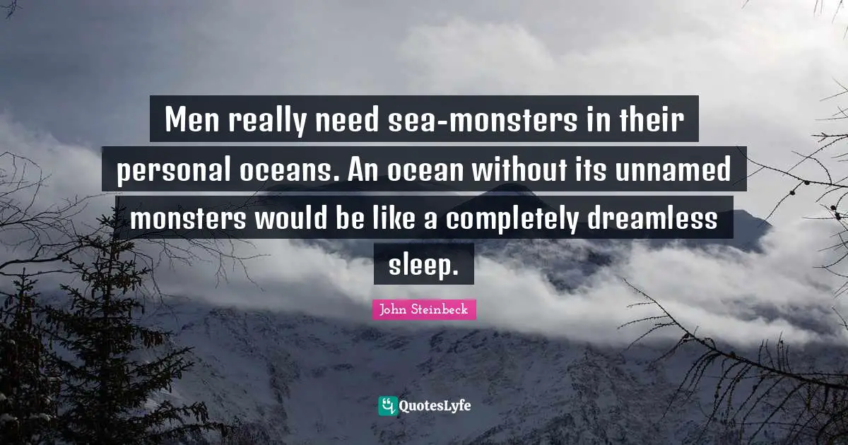 Men really need sea-monsters in their personal oceans. An ocean without its unnamed monsters would be like a completely dreamless sleep.