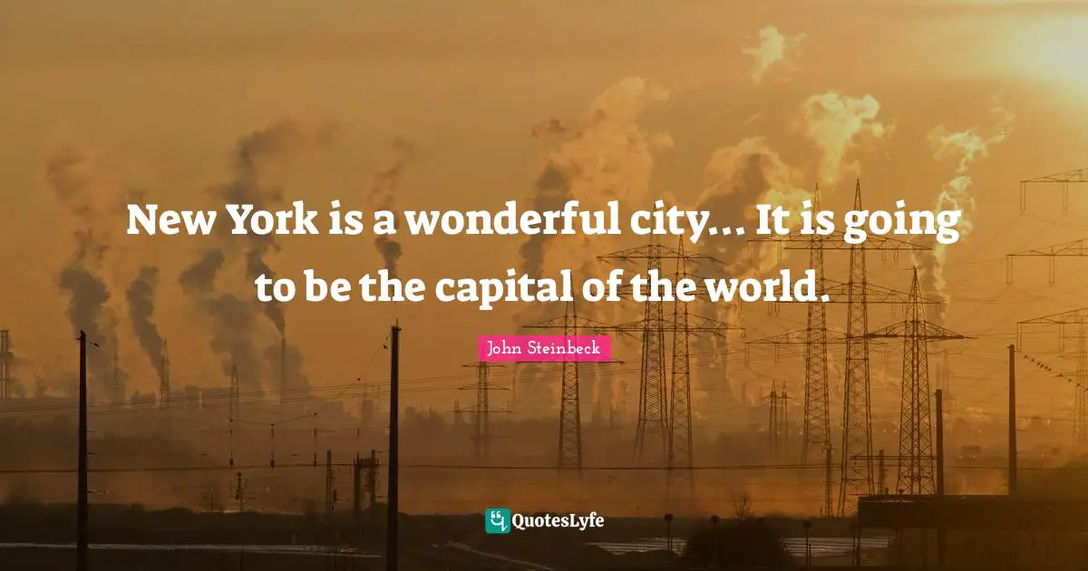 New York is a wonderful city... It is going to be the capital of the world.
