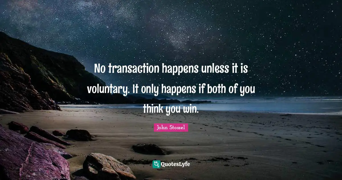 No transaction happens unless it is voluntary. It only happens if both of you think you win.
