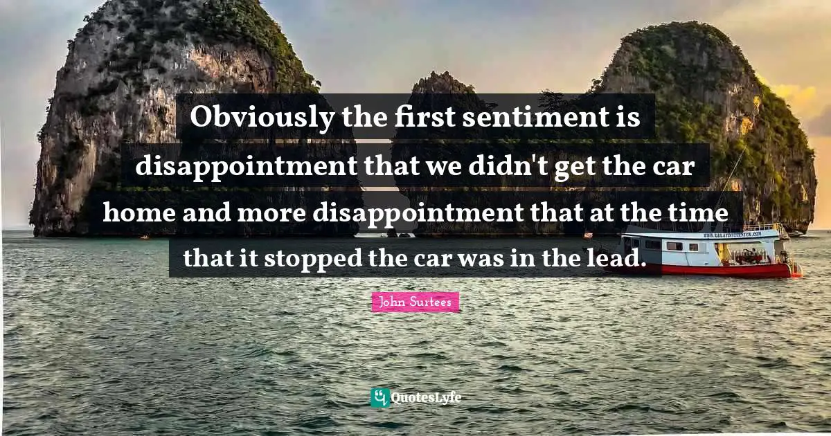 Obviously the first sentiment is disappointment that we didn't get the car home and more disappointment that at the time that it stopped the car was in the lead.