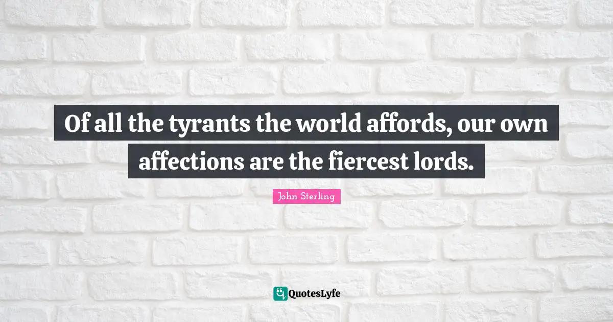 Of all the tyrants the world affords, our own affections are the fiercest lords.