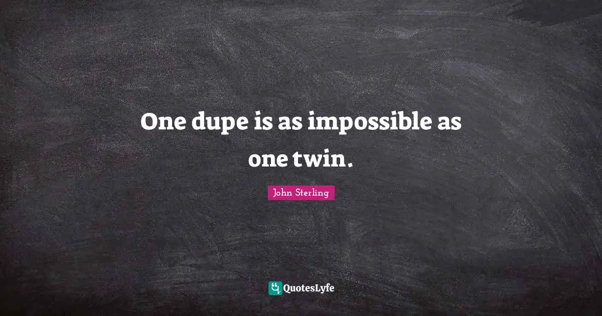 One dupe is as impossible as one twin.