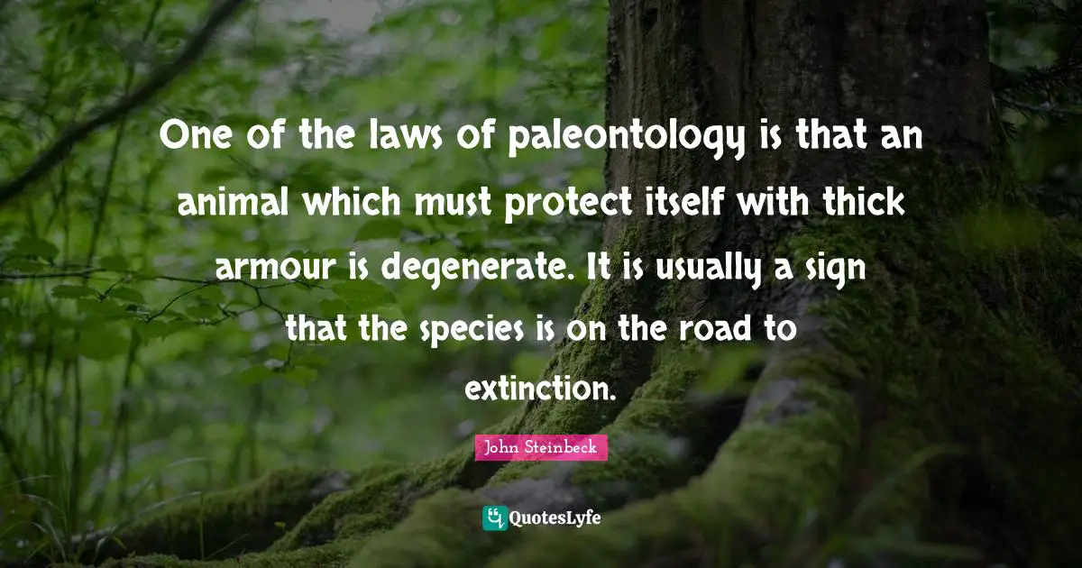 One of the laws of paleontology is that an animal which must protect itself with thick armour is degenerate. It is usually a sign that the species is on the road to extinction.