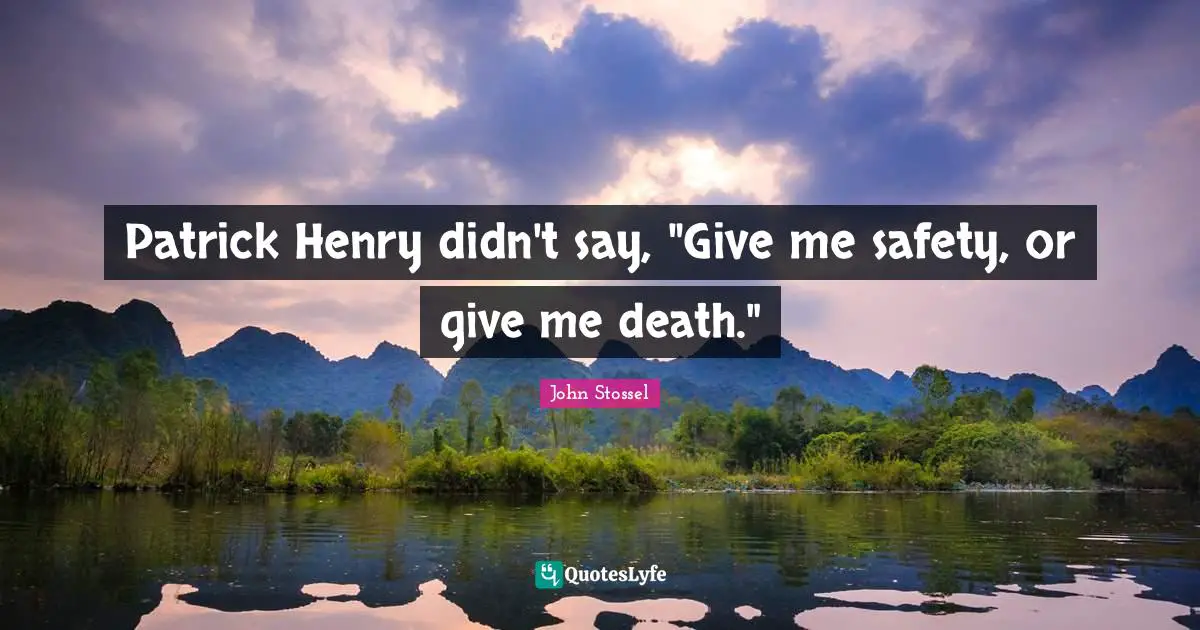 Patrick Henry didn't say, "Give me safety, or give me death."