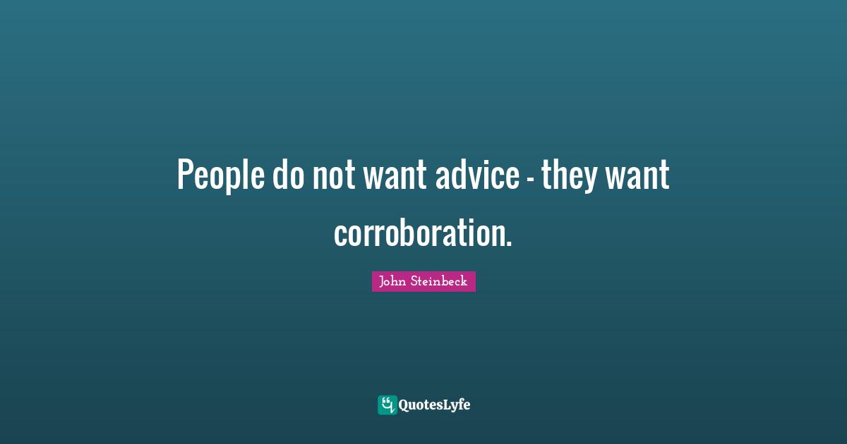 People do not want advice - they want corroboration.