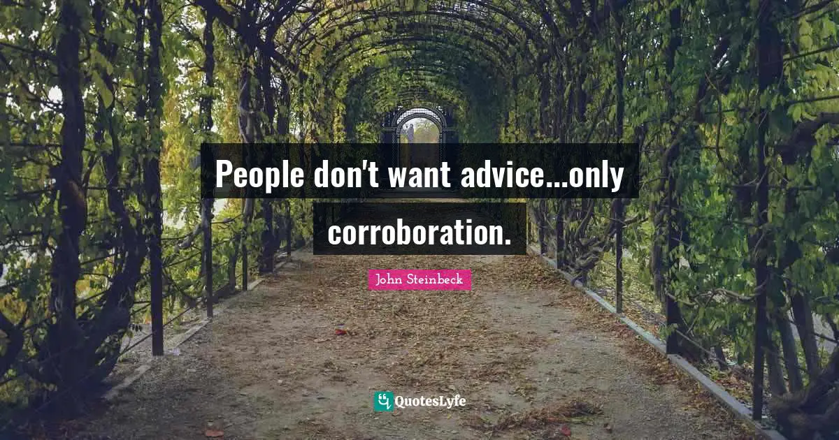 People don't want advice...only corroboration.