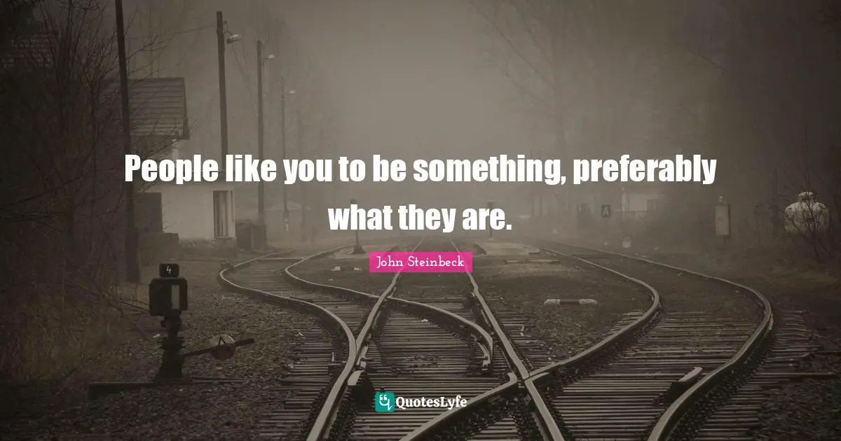 People like you to be something, preferably what they are.