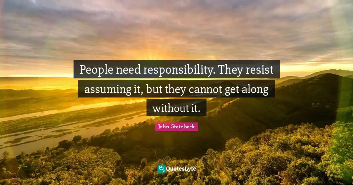 People need responsibility. They resist assuming it, but they cannot get along without it.