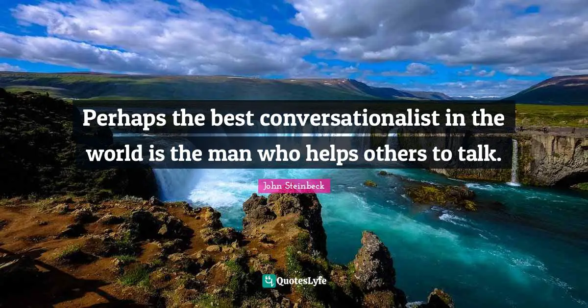 Perhaps the best conversationalist in the world is the man who helps others to talk.