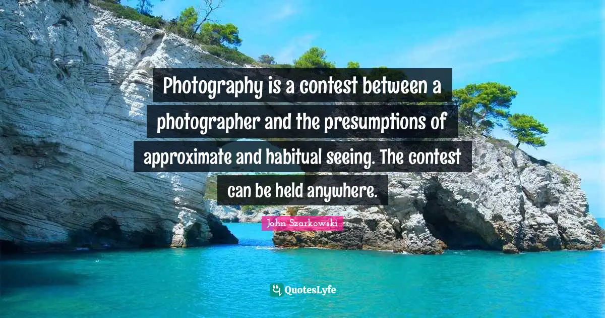 Photography is a contest between a photographer and the presumptions of approximate and habitual seeing. The contest can be held anywhere.