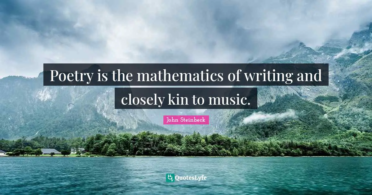 Poetry is the mathematics of writing and closely kin to music.