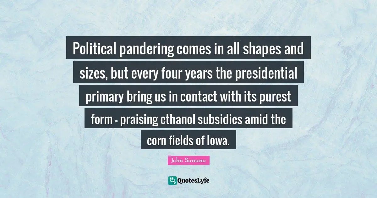 Political pandering comes in all shapes and sizes, but every four years the presidential primary bring us in contact with its purest form - praising ethanol subsidies amid the corn fields of Iowa.