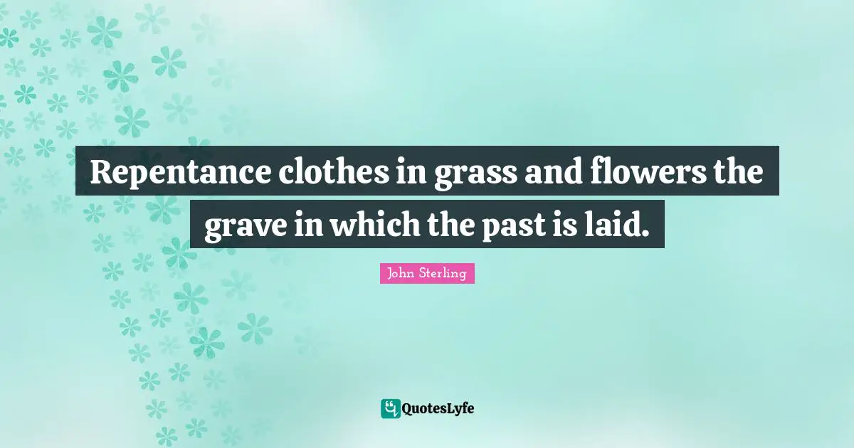 Repentance clothes in grass and flowers the grave in which the past is laid.