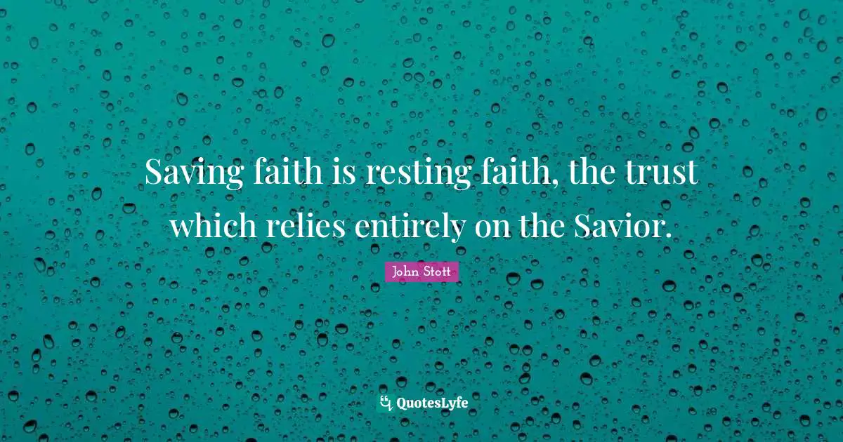 John Stott Quotes: "Saving faith is resting faith, the trust which relies entirely on the Savior."