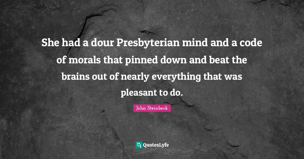 She had a dour Presbyterian mind and a code of morals that pinned down and beat the brains out of nearly everything that was pleasant to do.