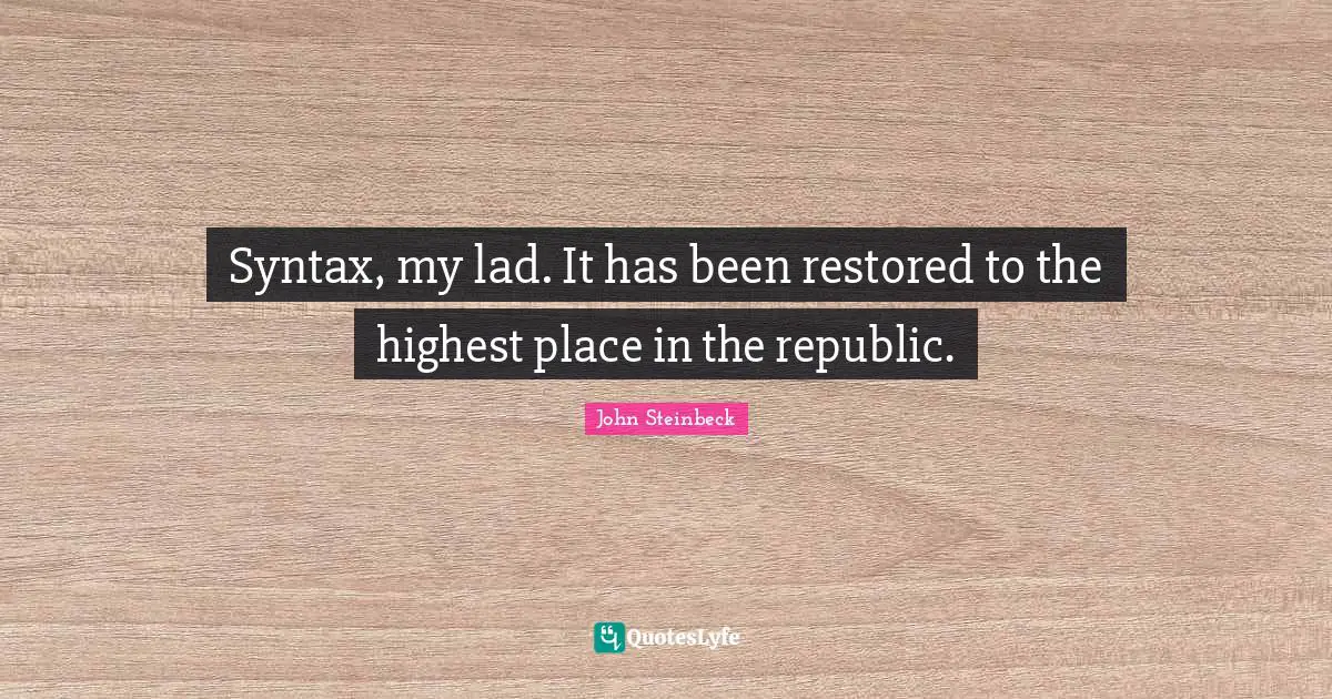 Syntax, my lad. It has been restored to the highest place in the republic.