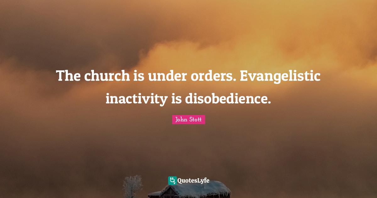 John Stott Quotes: "The church is under orders. Evangelistic inactivity is disobedience."
