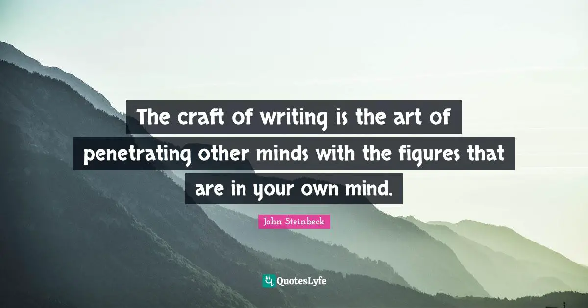 The craft of writing is the art of penetrating other minds with the figures that are in your own mind.