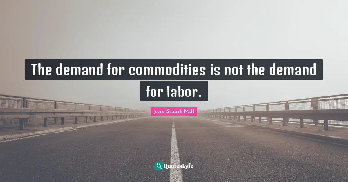 The demand for commodities is not the demand for labor.