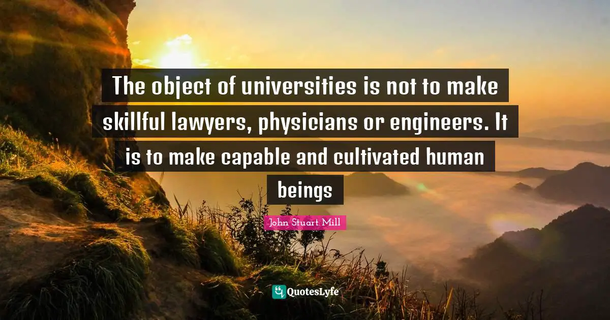 University Quotes: "The object of universities is not to make skillful lawyers, physicians or engineers. It is to make capable and cultivated human beings"