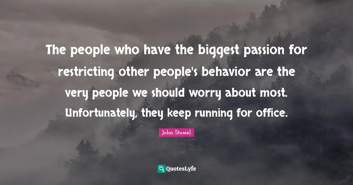 The people who have the biggest passion for restricting other people's behavior are the very people we should worry about most. Unfortunately, they keep running for office.